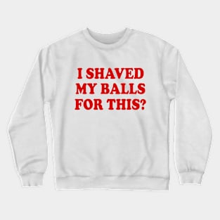 I SHAVED MY BALLS FOR THIS Crewneck Sweatshirt